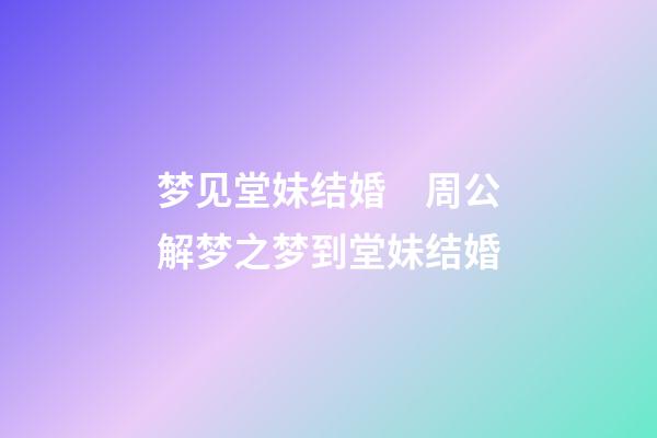 梦见堂妹结婚　周公解梦之梦到堂妹结婚